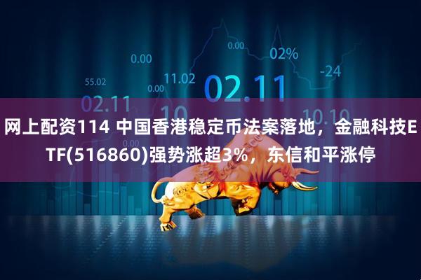 网上配资114 中国香港稳定币法案落地，金融科技ETF(516860)强势涨超3%，东信和平涨停