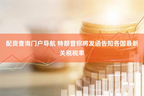 配资查询门户导航 特朗普称将发函告知各国最新关税税率
