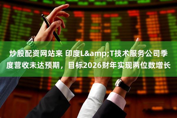 炒股配资网站来 印度L&T技术服务公司季度营收未达预期，目标2026财年实现两位数增长